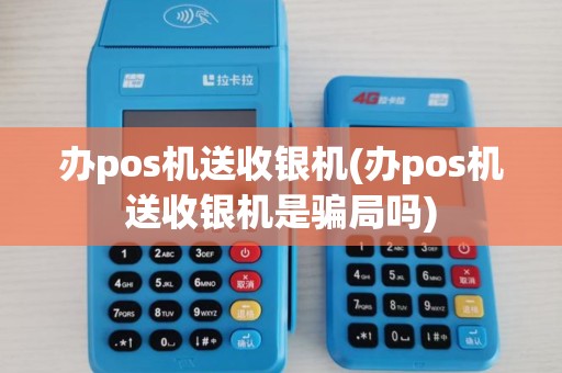 办pos机送收银机(办pos机送收银机是骗局吗)