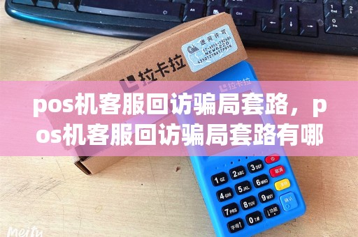 pos机客服回访骗局套路，pos机客服回访骗局套路有哪些