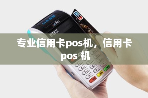 专业信用卡pos机，信用卡 pos 机