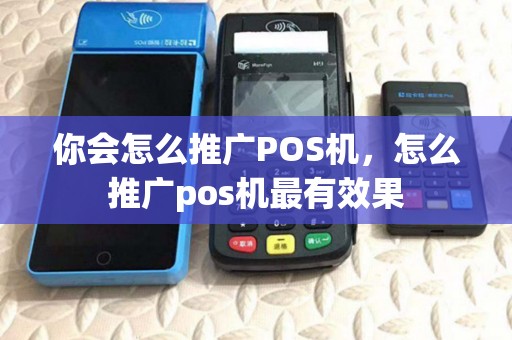 你会怎么推广POS机，怎么推广pos机最有效果