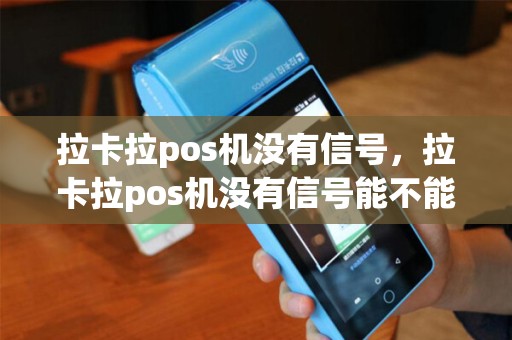 拉卡拉pos机没有信号，拉卡拉pos机没有信号能不能反激活