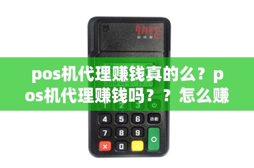 pos机代理赚钱真的么？pos机代理赚钱吗？？怎么赚钱？