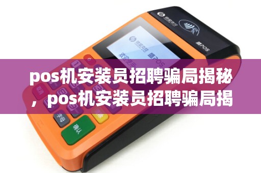 pos机安装员招聘骗局揭秘，pos机安装员招聘骗局揭秘图片