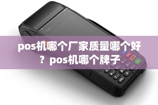 pos机哪个厂家质量哪个好？pos机哪个牌子