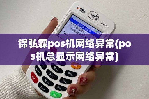 锦弘霖pos机网络异常(pos机总显示网络异常)