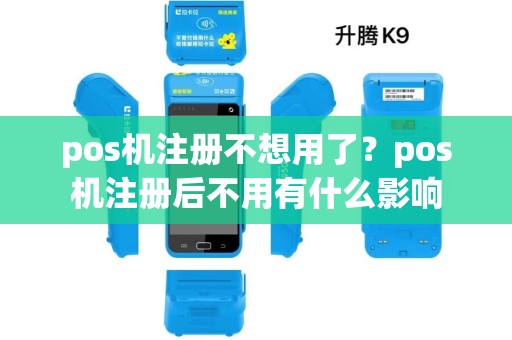 pos机注册不想用了？pos机注册后不用有什么影响