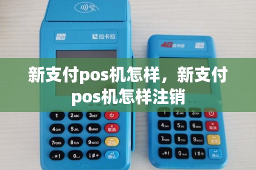 新支付pos机怎样，新支付pos机怎样注销