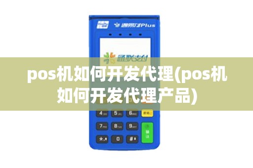 pos机如何开发代理(pos机如何开发代理产品)