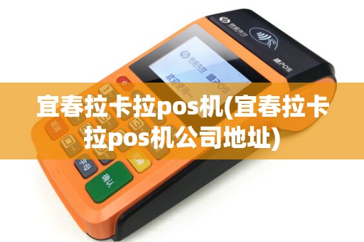 宜春拉卡拉pos机(宜春拉卡拉pos机公司地址)
