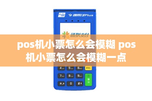 pos机小票怎么会模糊 pos机小票怎么会模糊一点