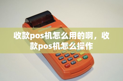 收款pos机怎么用的啊，收款pos机怎么操作