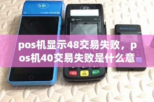 pos机显示48交易失败，pos机40交易失败是什么意思