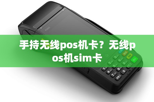 手持无线pos机卡？无线pos机sim卡