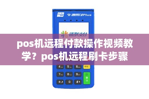pos机远程付款操作视频教学？pos机远程刷卡步骤