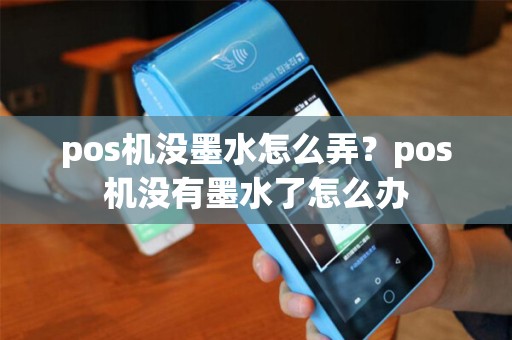 pos机没墨水怎么弄？pos机没有墨水了怎么办