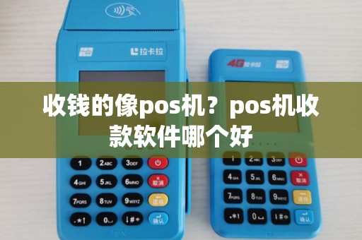 收钱的像pos机？pos机收款软件哪个好