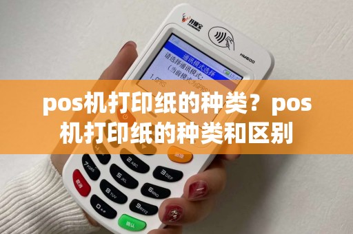 pos机打印纸的种类？pos机打印纸的种类和区别