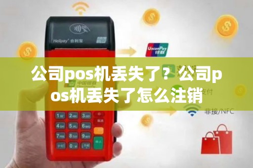 公司pos机丢失了？公司pos机丢失了怎么注销