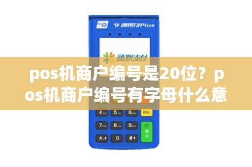 pos机商户编号是20位？pos机商户编号有字母什么意思