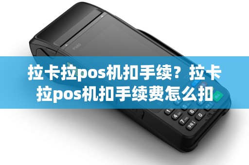 拉卡拉pos机扣手续？拉卡拉pos机扣手续费怎么扣