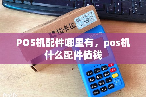 POS机配件哪里有，pos机什么配件值钱