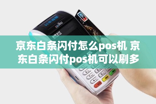 京东白条闪付怎么pos机 京东白条闪付pos机可以刷多少额度