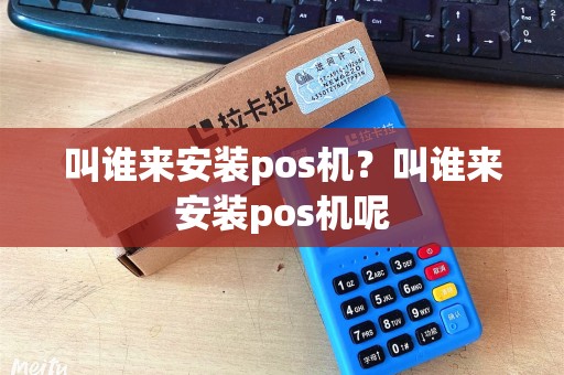 叫谁来安装pos机？叫谁来安装pos机呢