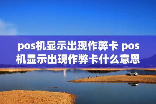 pos机显示出现作弊卡 pos机显示出现作弊卡什么意思