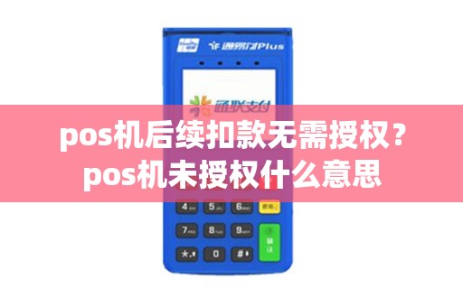 pos机后续扣款无需授权？pos机未授权什么意思
