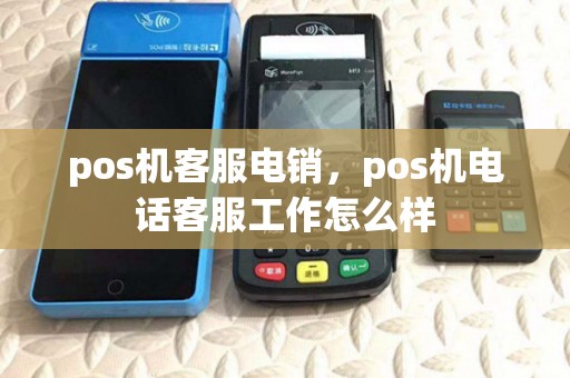 pos机客服电销，pos机电话客服工作怎么样