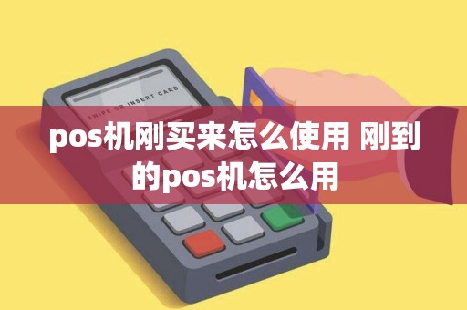pos机刚买来怎么使用 刚到的pos机怎么用