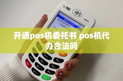 开通pos机委托书 pos机代办合法吗