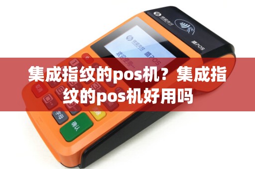 集成指纹的pos机？集成指纹的pos机好用吗