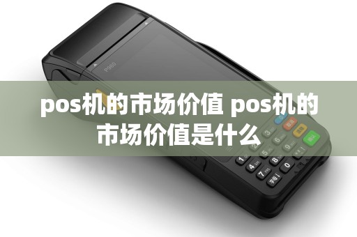 pos机的市场价值 pos机的市场价值是什么