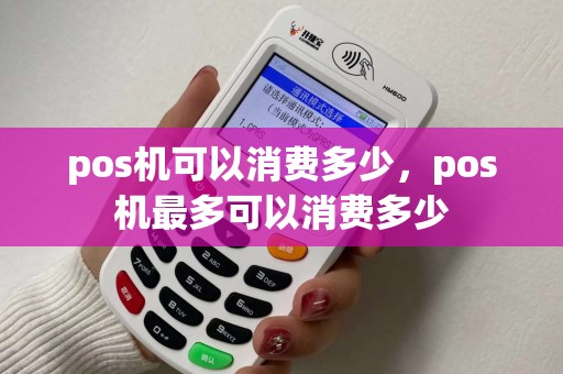 pos机可以消费多少，pos机最多可以消费多少