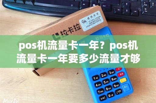 pos机流量卡一年？pos机流量卡一年要多少流量才够用