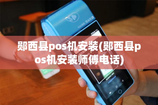 郧西县pos机安装(郧西县pos机安装师傅电话)