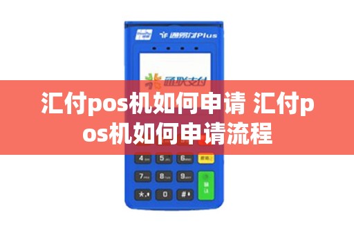 汇付pos机如何申请 汇付pos机如何申请流程