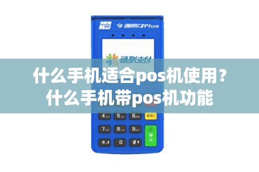 什么手机适合pos机使用？什么手机带pos机功能