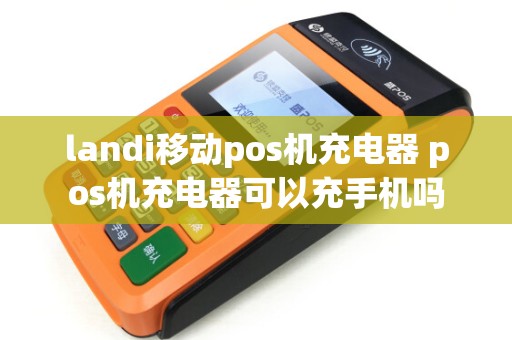 landi移动pos机充电器 pos机充电器可以充手机吗