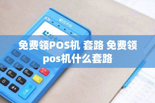 免费领POS机 套路 免费领pos机什么套路