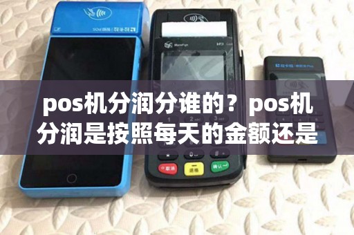 pos机分润分谁的？pos机分润是按照每天的金额还是总量