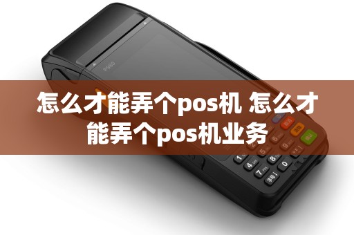 怎么才能弄个pos机 怎么才能弄个pos机业务