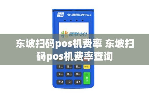东坡扫码pos机费率 东坡扫码pos机费率查询