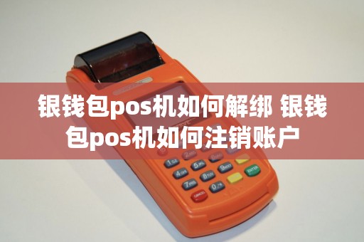 银钱包pos机如何解绑 银钱包pos机如何注销账户