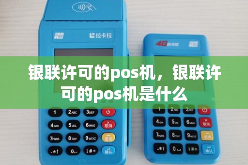 银联许可的pos机，银联许可的pos机是什么