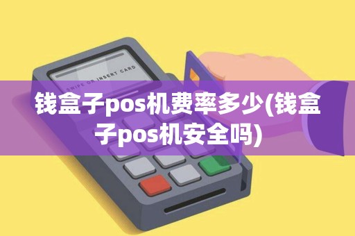 钱盒子pos机费率多少(钱盒子pos机安全吗)