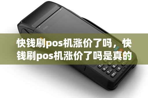 快钱刷pos机涨价了吗，快钱刷pos机涨价了吗是真的吗
