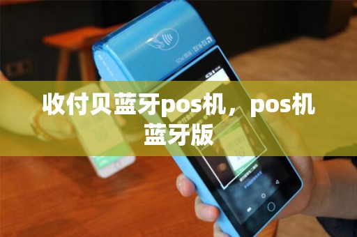 收付贝蓝牙pos机，pos机蓝牙版