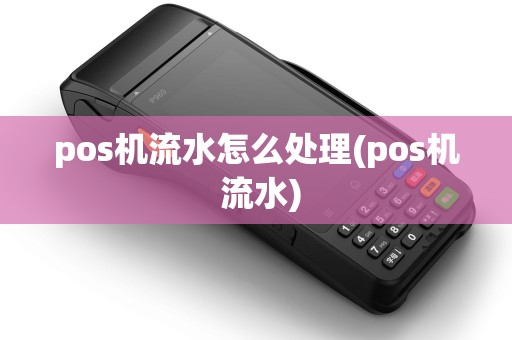 pos机流水怎么处理(pos机 流水)